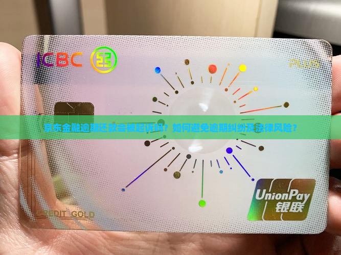 京东金融逾期还款会被起诉吗？如何避免逾期纠纷及法律风险？