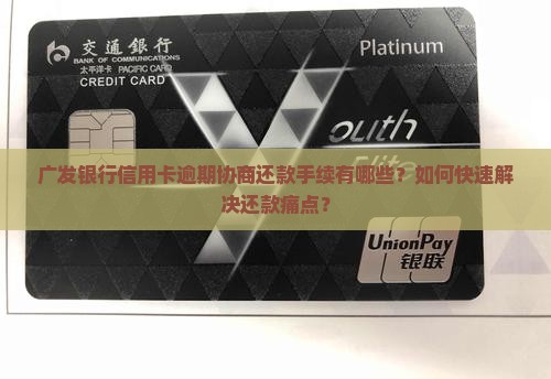 广发银行信用卡逾期协商还款手续有哪些？如何快速解决还款痛点？