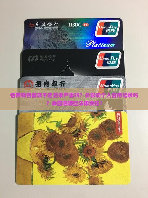 信用钱包借款不还后果严重吗？会影响个人信用记录吗？会面临哪些法律责任？