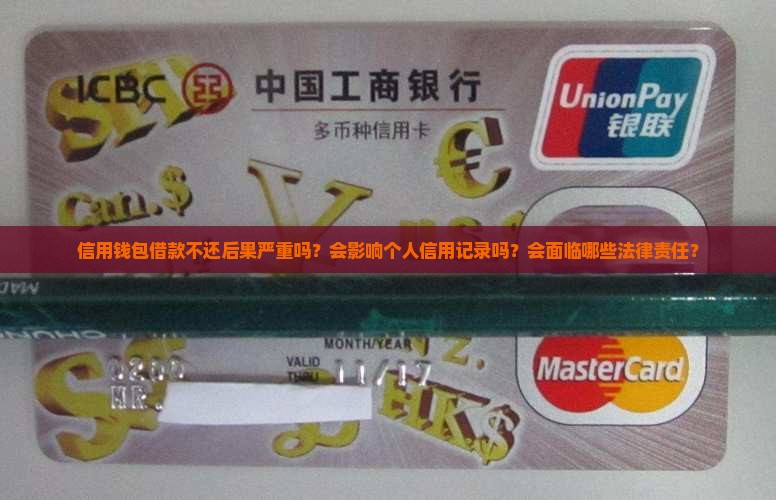 信用钱包借款不还后果严重吗？会影响个人信用记录吗？会面临哪些法律责任？
