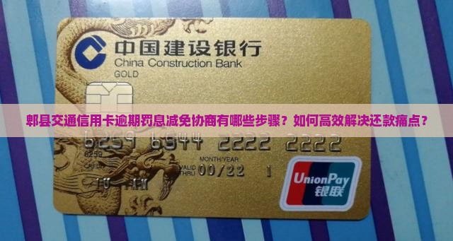 郫县交通信用卡逾期罚息减免协商有哪些步骤？如何高效解决还款痛点？