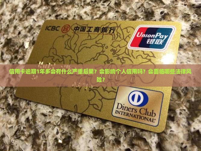 信用卡逾期1年多会有什么严重后果？会影响个人信用吗？会面临哪些法律风险？