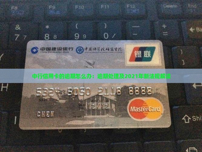 中行信用卡的逾期怎么办：逾期处理及2021年新法规解读