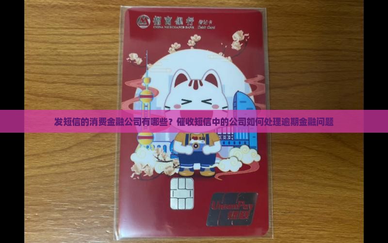 发短信的消费金融公司有哪些？催收短信中的公司如何处理逾期金融问题