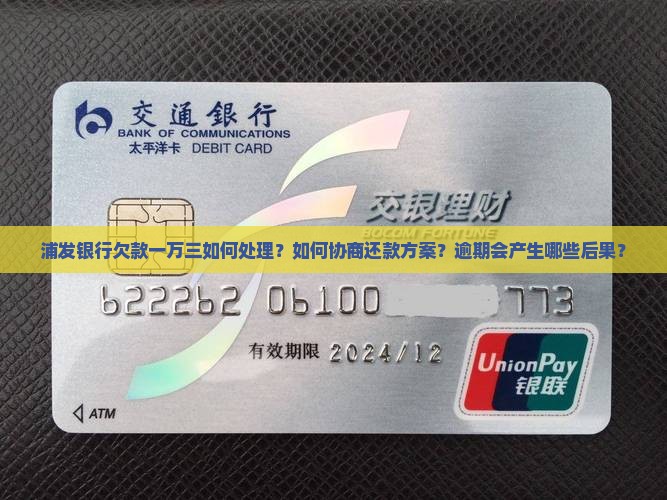 浦发银行欠款一万三如何处理？如何协商还款方案？逾期会产生哪些后果？