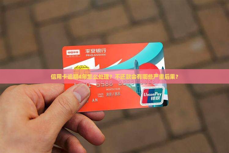 信用卡逾期4年怎么处理？不还款会有哪些严重后果？