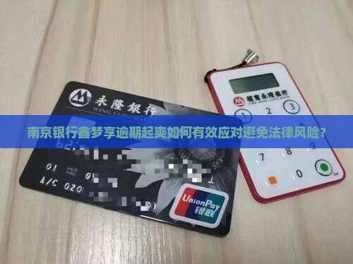 南京银行鑫梦享逾期起爽如何有效应对避免法律风险？