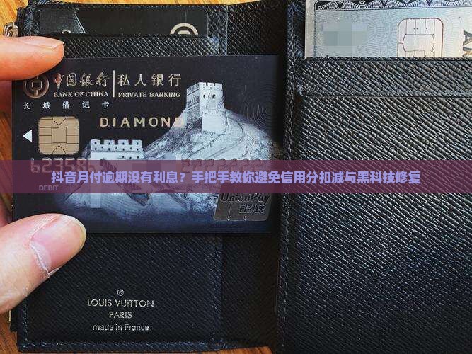 抖音月付逾期没有利息？手把手教你避免信用分扣减与黑科技修复