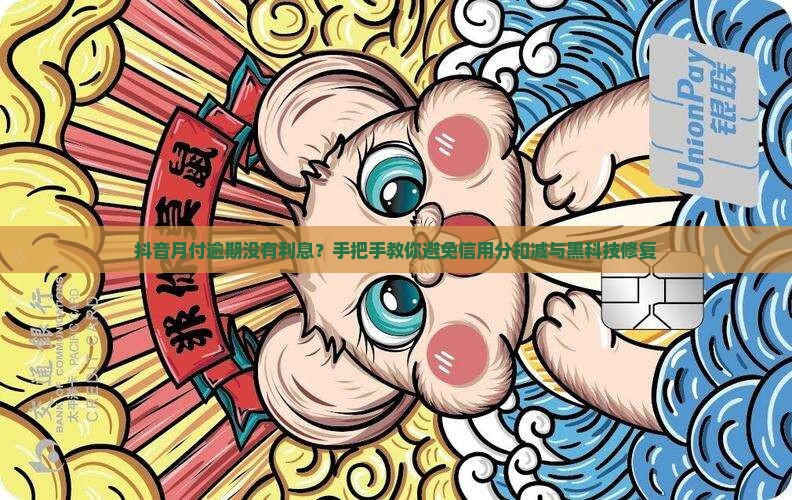 抖音月付逾期没有利息？手把手教你避免信用分扣减与黑科技修复