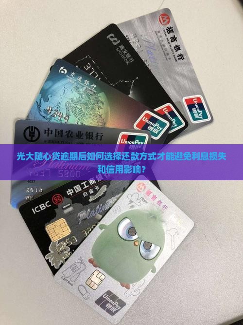 光大随心贷逾期后如何选择还款方式才能避免利息损失和信用影响？