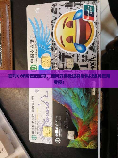 面对小米随信借逾期，如何妥善处理其后果以避免信用受损？