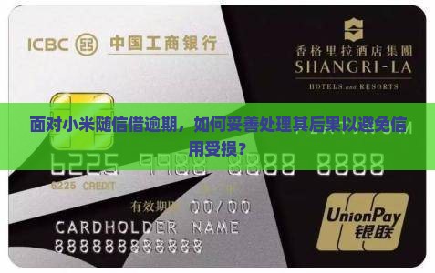 面对小米随信借逾期，如何妥善处理其后果以避免信用受损？