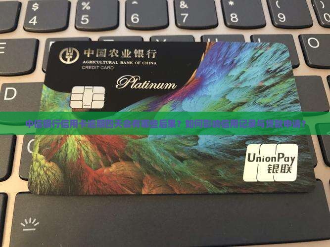 中信银行信用卡逾期四天会有哪些后果？如何影响信用记录与贷款申请？