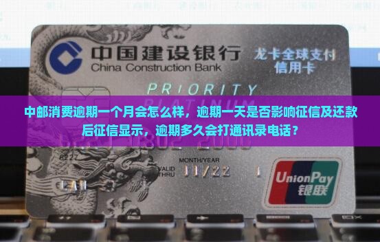 中邮消费逾期一个月会怎么样，逾期一天是否影响征信及还款后征信显示，逾期多久会打通讯录电话？