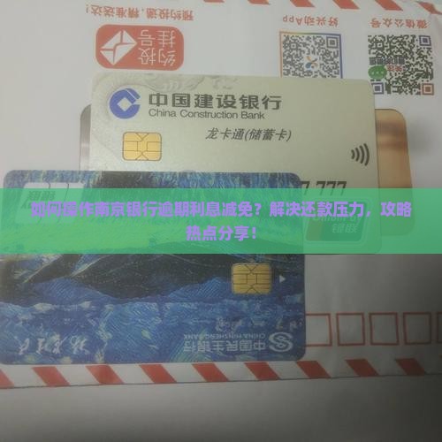 如何操作南京银行逾期利息减免？解决还款压力，攻略热点分享！