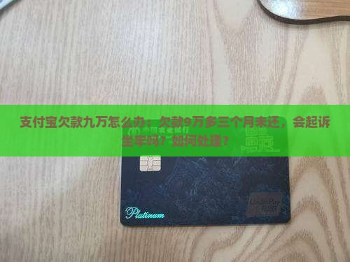 支付宝欠款九万怎么办：欠款9万多三个月未还，会起诉坐牢吗？如何处理？