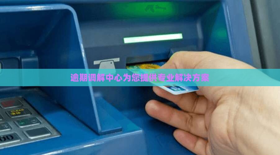 逾期调解中心为您提供专业解决方案