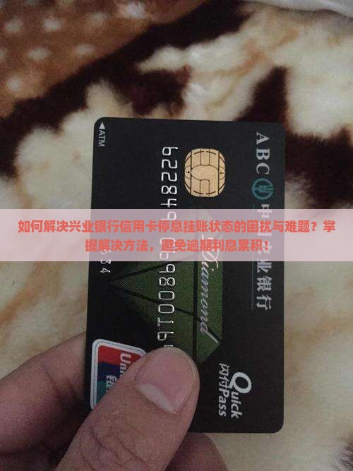 如何解决兴业银行信用卡停息挂账状态的困扰与难题？掌握解决方法，避免逾期利息累积！
