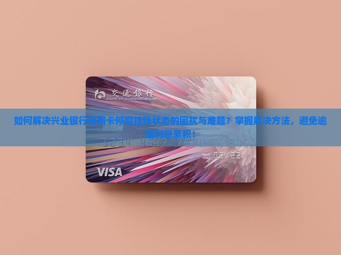 如何解决兴业银行信用卡停息挂账状态的困扰与难题？掌握解决方法，避免逾期利息累积！