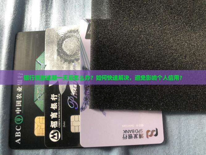 银行贷款逾期一天后怎么办？如何快速解决，避免影响个人信用？