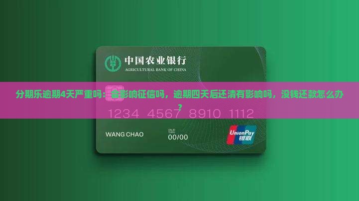 分期乐逾期4天严重吗：会影响征信吗，逾期四天后还清有影响吗，没钱还款怎么办？