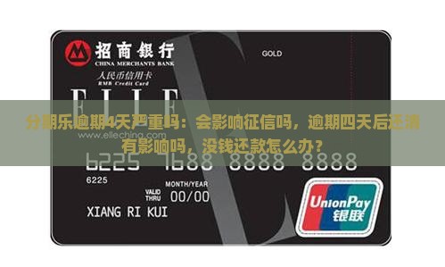 分期乐逾期4天严重吗：会影响征信吗，逾期四天后还清有影响吗，没钱还款怎么办？