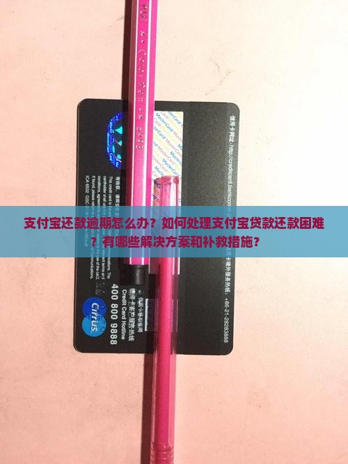 支付宝还款逾期怎么办？如何处理支付宝贷款还款困难？有哪些解决方案和补救措施？