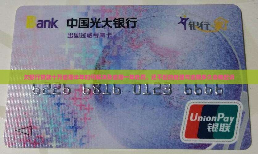 欠银行贷款十万逾期半年如何解决及逾期一年处罚、还不起的处理与逾期多久会被起诉