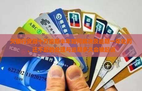 欠银行贷款十万逾期半年如何解决及逾期一年处罚、还不起的处理与逾期多久会被起诉