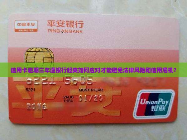 信用卡逾期三年遭银行起爽如何应对才能避免法律风险和信用危机？