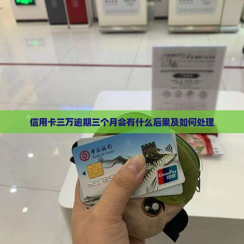 信用卡三万逾期三个月会有什么后果及如何处理