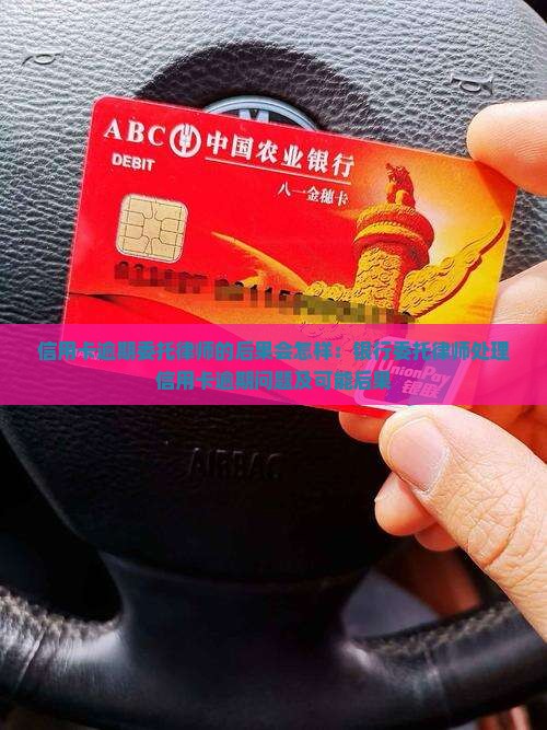 信用卡逾期委托律师的后果会怎样：银行委托律师处理信用卡逾期问题及可能后果