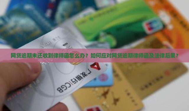 网贷逾期未还收到律师函怎么办？如何应对网贷逾期律师函及法律后果？