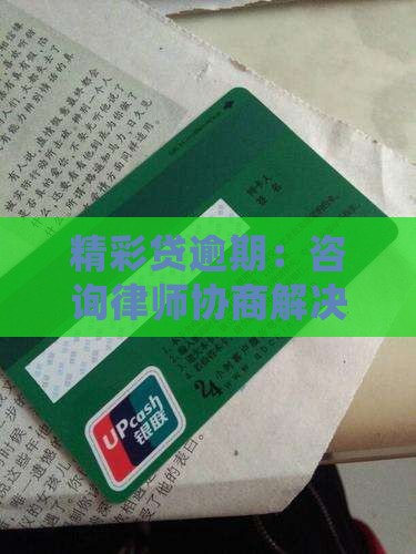 精彩贷逾期：咨询律师协商解决处理问题之道