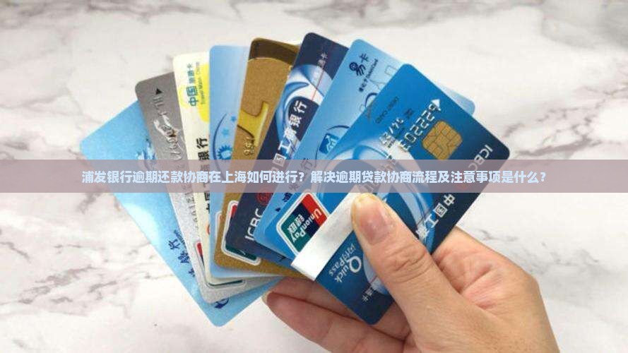 浦发银行逾期还款协商在上海如何进行？解决逾期贷款协商流程及注意事项是什么？