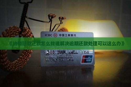 《协商延期还款怎么找谁解决逾期还款处理可以这么办》