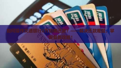 如何操作交通银行2万协商还款？——解决还款难题，掌握最新攻略！