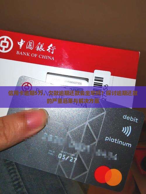 信用卡逾期5万，欠款逾期还款会坐牢吗？探讨逾期还款的严重后果与解决方案
