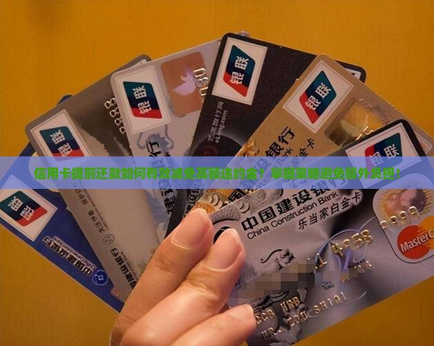 信用卡提前还款如何有效减免高额违约金？掌握策略避免额外负担！