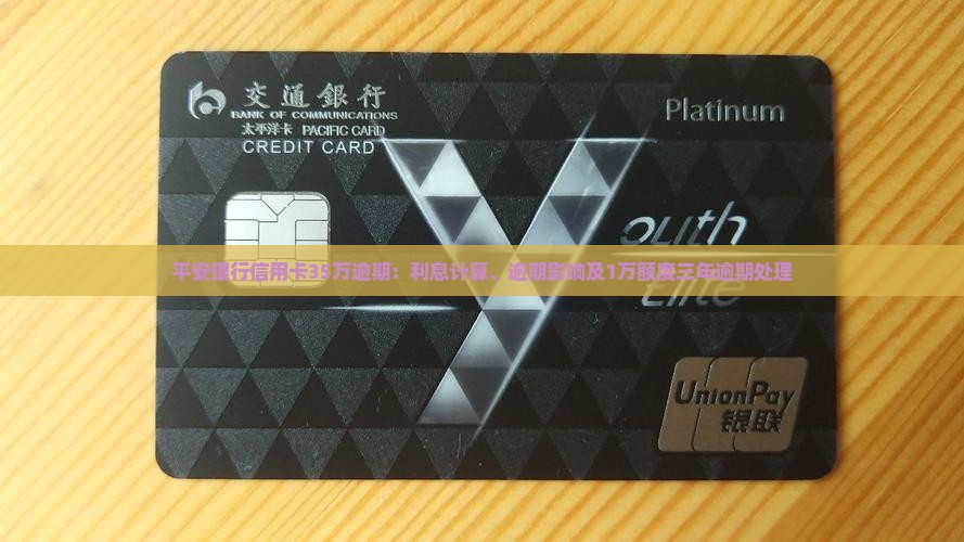 平安银行信用卡35万逾期：利息计算、逾期影响及1万额度三年逾期处理