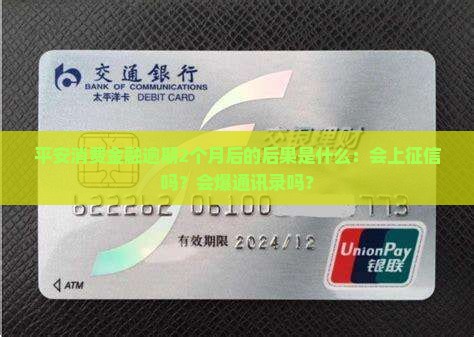 平安消费金融逾期2个月后的后果是什么：会上征信吗？会爆通讯录吗？