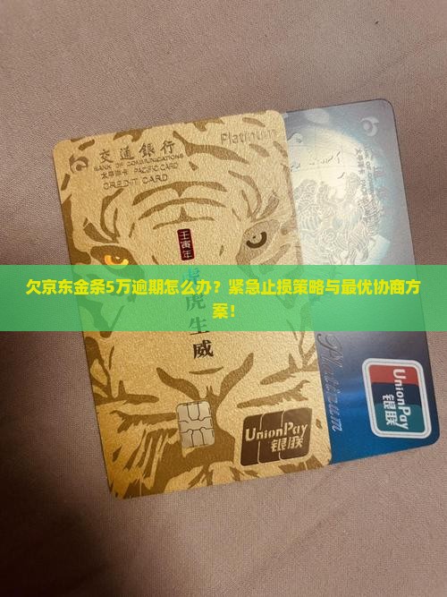 欠京东金条5万逾期怎么办？紧急止损策略与最优协商方案！