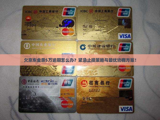 欠京东金条5万逾期怎么办？紧急止损策略与最优协商方案！