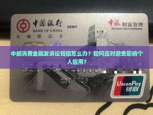中邮消费金融发诉讼短信怎么办？如何应对避免影响个人信用？