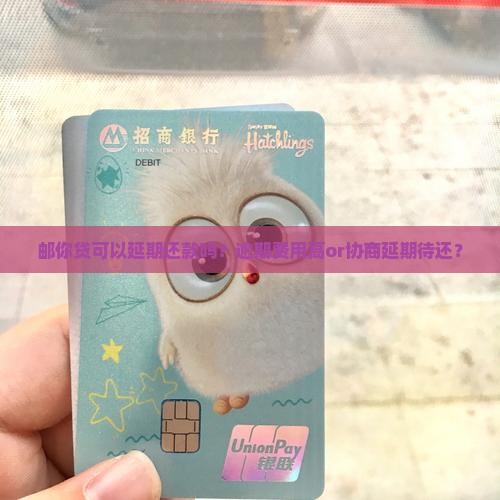 邮你贷可以延期还款吗？逾期费用高or协商延期待还？