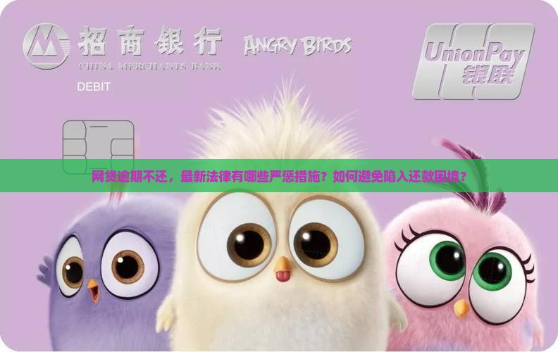 网贷逾期不还，最新法律有哪些严惩措施？如何避免陷入还款困境？