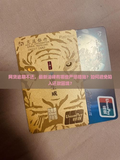 网贷逾期不还，最新法律有哪些严惩措施？如何避免陷入还款困境？
