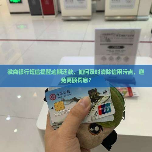 徽商银行短信提醒逾期还款，如何及时清除信用污点，避免高额罚息？