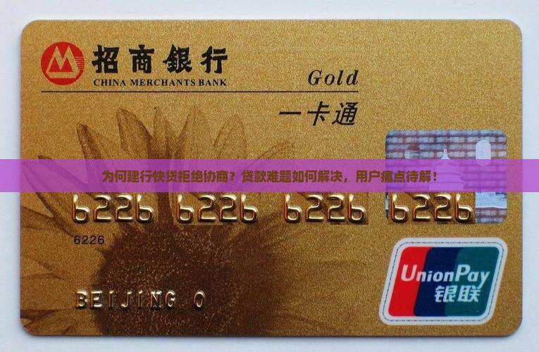 为何建行快贷拒绝协商？贷款难题如何解决，用户痛点待解！