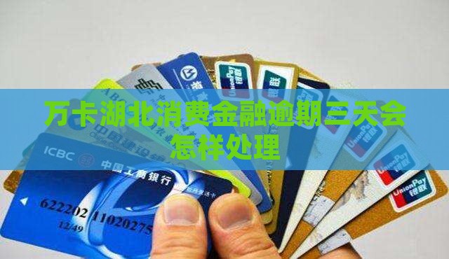 万卡湖北消费金融逾期三天会怎样处理